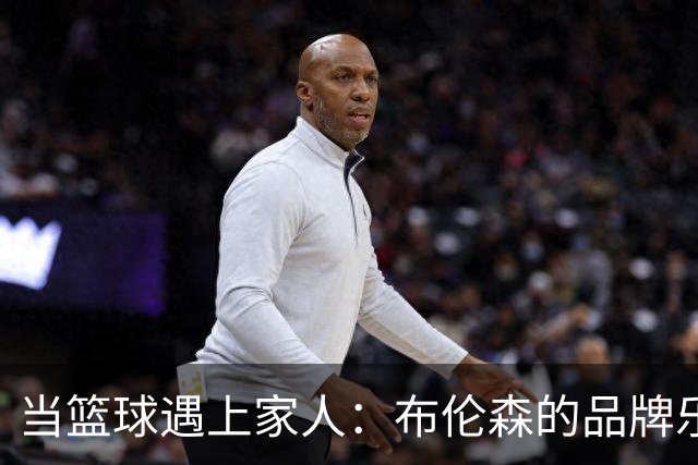 当篮球遇上家人：布伦森的品牌乐章